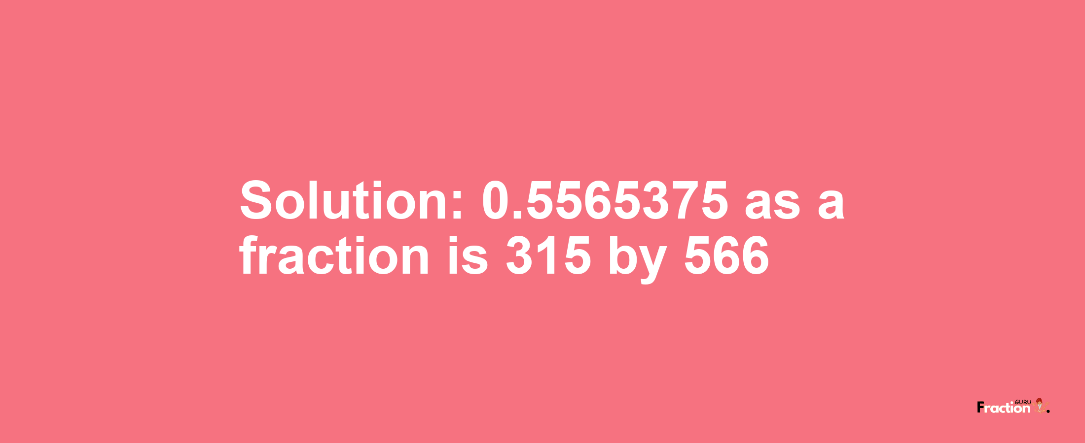 Solution:0.5565375 as a fraction is 315/566